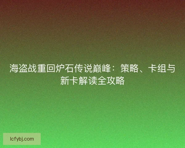 海盗战重回炉石传说巅峰：策略、卡组与新卡解读全攻略